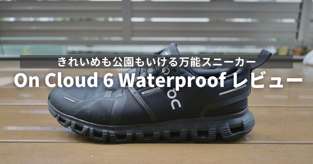 On Cloud 6 Waterproof レビュー｜15000歩でも疲れない？雨の日OKな